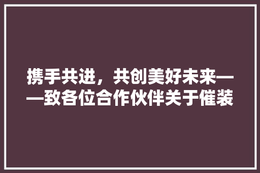 携手共进，共创美好未来——致各位合作伙伴关于催装修款的诚挚沟通