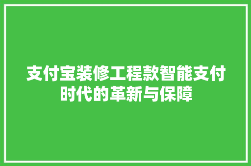支付宝装修工程款智能支付时代的革新与保障