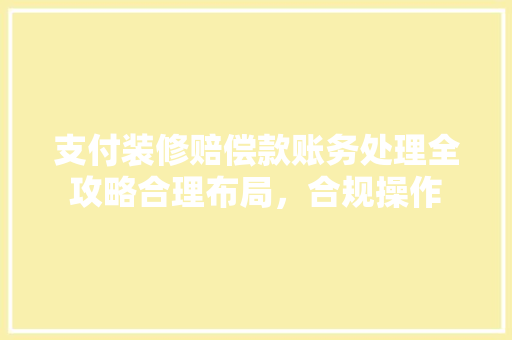 支付装修赔偿款账务处理全攻略合理布局，合规操作
