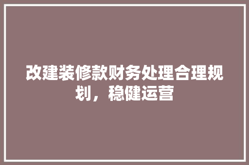 改建装修款财务处理合理规划，稳健运营