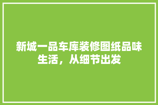新城一品车库装修图纸品味生活，从细节出发