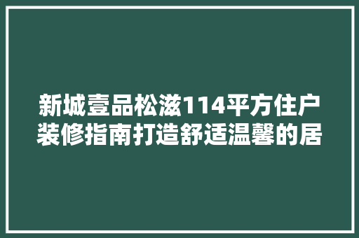 新城壹品松滋114平方住户装修指南打造舒适温馨的居住空间