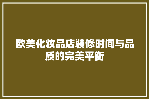 欧美化妆品店装修时间与品质的完美平衡