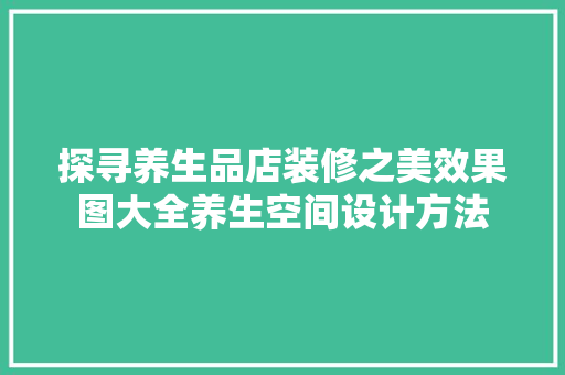 探寻养生品店装修之美效果图大全养生空间设计方法