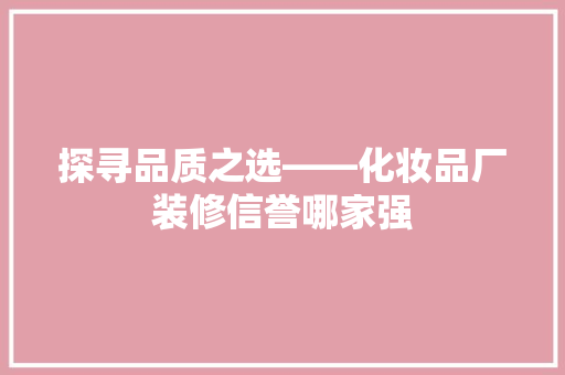 探寻品质之选——化妆品厂装修信誉哪家强