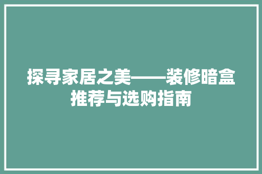 探寻家居之美——装修暗盒推荐与选购指南
