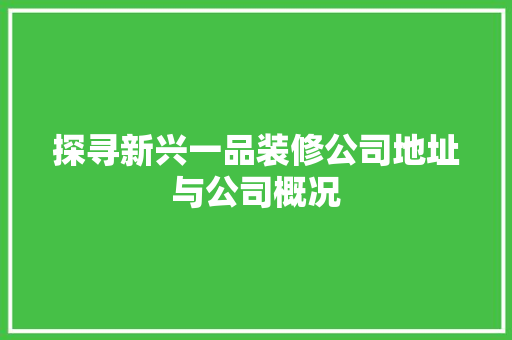 探寻新兴一品装修公司地址与公司概况