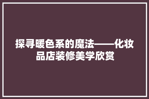 探寻暖色系的魔法——化妆品店装修美学欣赏