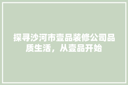 探寻沙河市壹品装修公司品质生活，从壹品开始