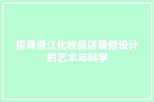 探寻浙江化妆品店装修设计的艺术与科学