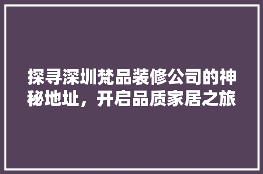 探寻深圳梵品装修公司的神秘地址，开启品质家居之旅