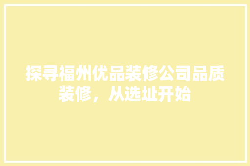 探寻福州优品装修公司品质装修，从选址开始