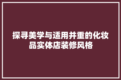 探寻美学与适用并重的化妆品实体店装修风格