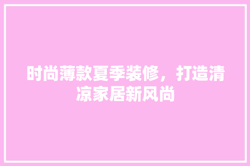 时尚薄款夏季装修，打造清凉家居新风尚