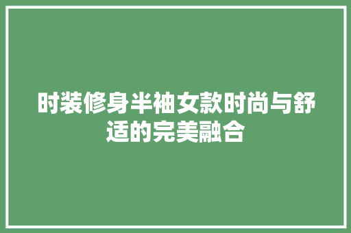 时装修身半袖女款时尚与舒适的完美融合