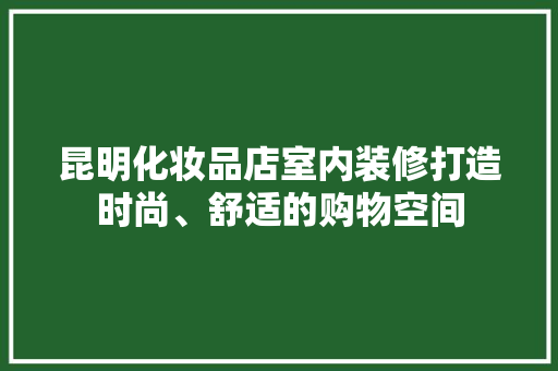 昆明化妆品店室内装修打造时尚、舒适的购物空间