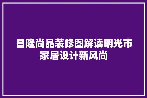 昌隆尚品装修图解读明光市家居设计新风尚