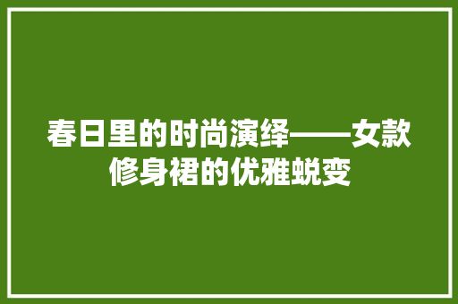 春日里的时尚演绎——女款修身裙的优雅蜕变