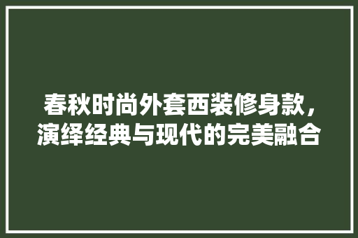 春秋时尚外套西装修身款，演绎经典与现代的完美融合
