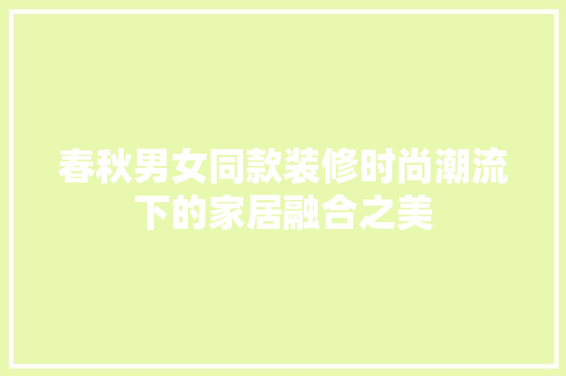 春秋男女同款装修时尚潮流下的家居融合之美