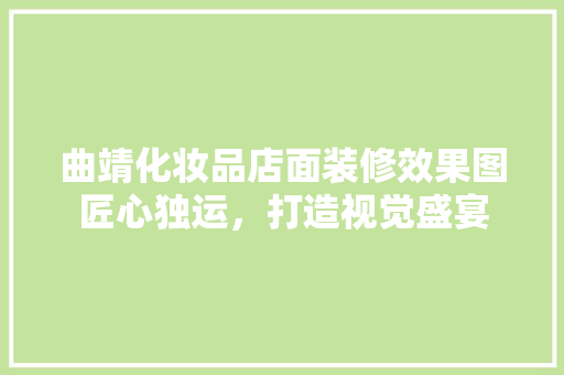 曲靖化妆品店面装修效果图匠心独运，打造视觉盛宴