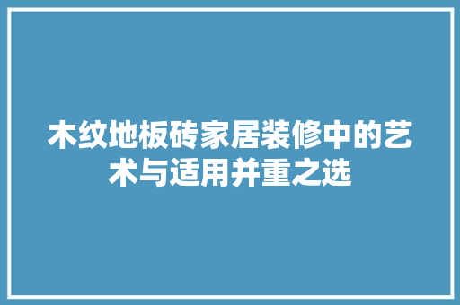 木纹地板砖家居装修中的艺术与适用并重之选