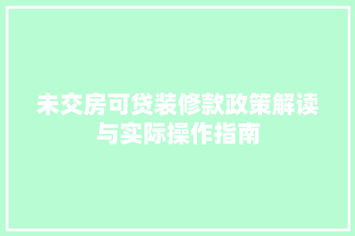 未交房可贷装修款政策解读与实际操作指南