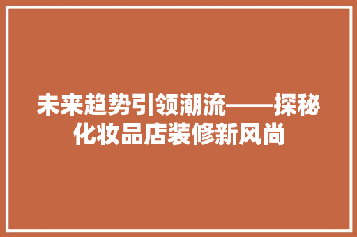 未来趋势引领潮流——探秘化妆品店装修新风尚