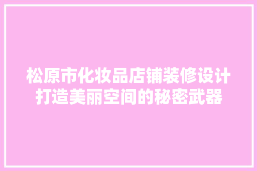 松原市化妆品店铺装修设计打造美丽空间的秘密武器