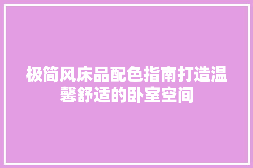 极简风床品配色指南打造温馨舒适的卧室空间