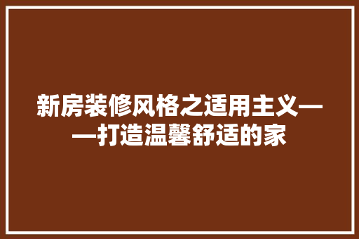新房装修风格之适用主义——打造温馨舒适的家
