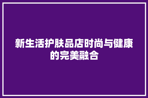 新生活护肤品店时尚与健康的完美融合