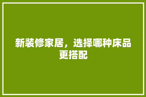 新装修家居，选择哪种床品更搭配