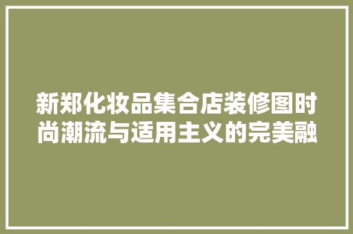 新郑化妆品集合店装修图时尚潮流与适用主义的完美融合