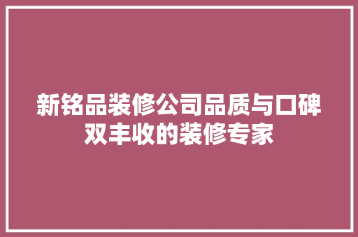 新铭品装修公司品质与口碑双丰收的装修专家