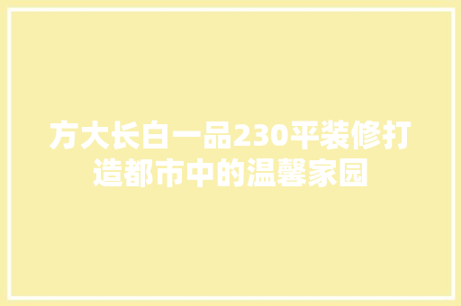 方大长白一品230平装修打造都市中的温馨家园