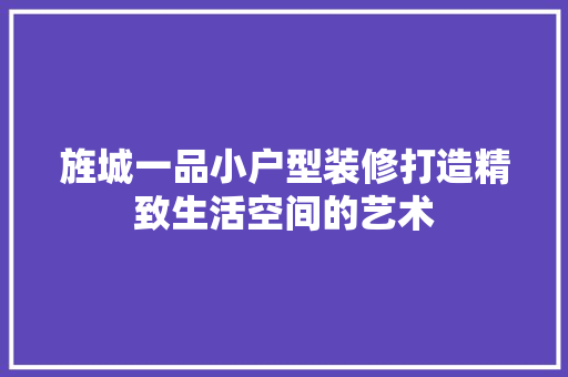 旌城一品小户型装修打造精致生活空间的艺术