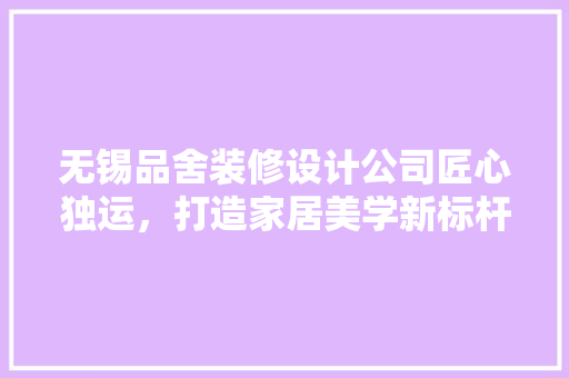 无锡品舍装修设计公司匠心独运，打造家居美学新标杆