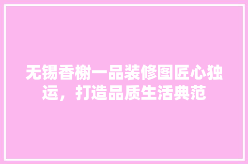 无锡香榭一品装修图匠心独运，打造品质生活典范