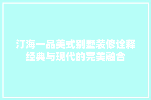 汀海一品美式别墅装修诠释经典与现代的完美融合