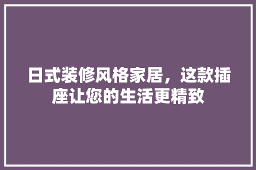 日式装修风格家居，这款插座让您的生活更精致