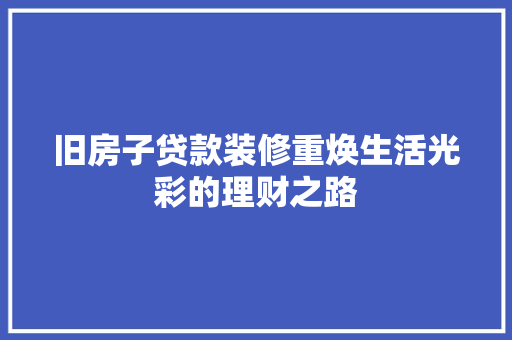 旧房子贷款装修重焕生活光彩的理财之路
