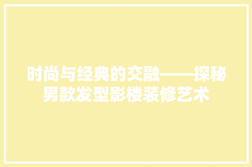 时尚与经典的交融——探秘男款发型影楼装修艺术