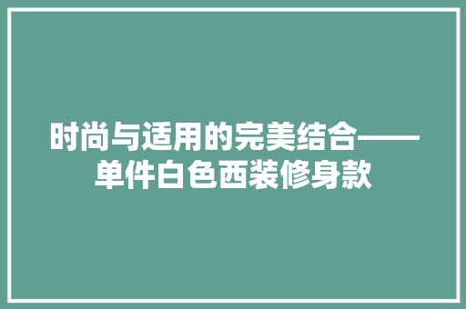时尚与适用的完美结合——单件白色西装修身款