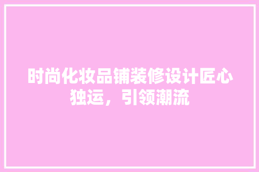 时尚化妆品铺装修设计匠心独运，引领潮流