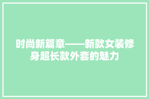 时尚新篇章——新款女装修身超长款外套的魅力
