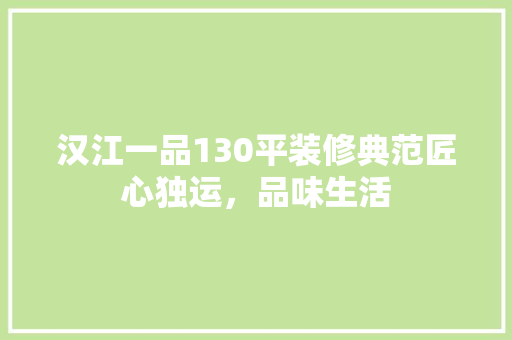 汉江一品130平装修典范匠心独运，品味生活