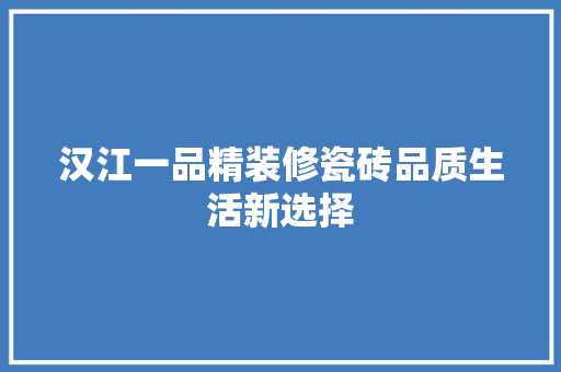 汉江一品精装修瓷砖品质生活新选择