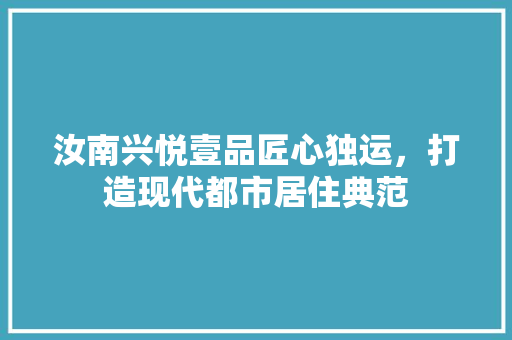 汝南兴悦壹品匠心独运，打造现代都市居住典范