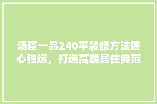 汤臣一品240平装修方法匠心独运，打造高端居住典范